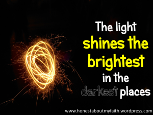 The light shines the brightest in the darkest places