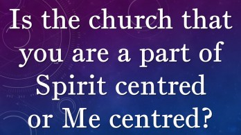 Is the church spirit or me centred